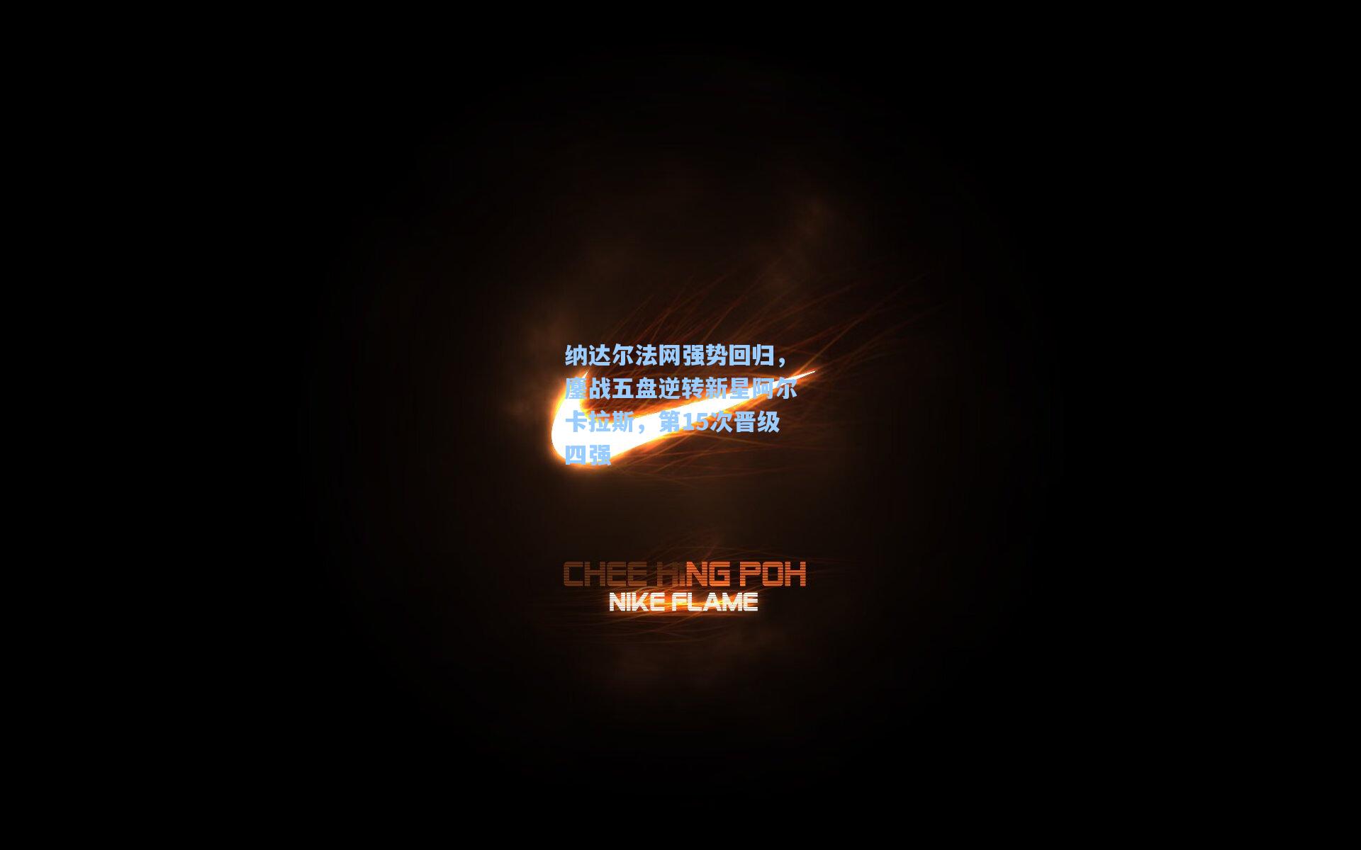 纳达尔法网强势回归，鏖战五盘逆转新星阿尔卡拉斯，第15次晋级四强