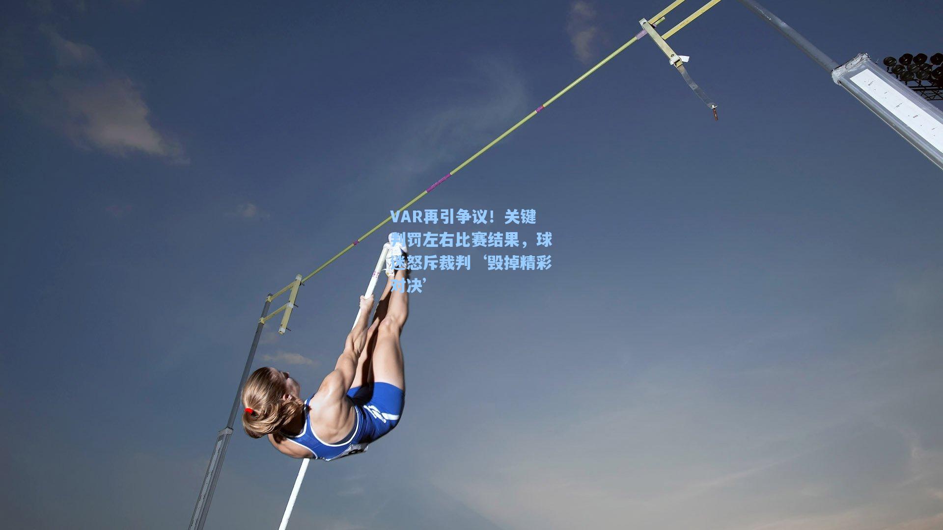 VAR再引争议！关键判罚左右比赛结果，球迷怒斥裁判‘毁掉精彩对决’