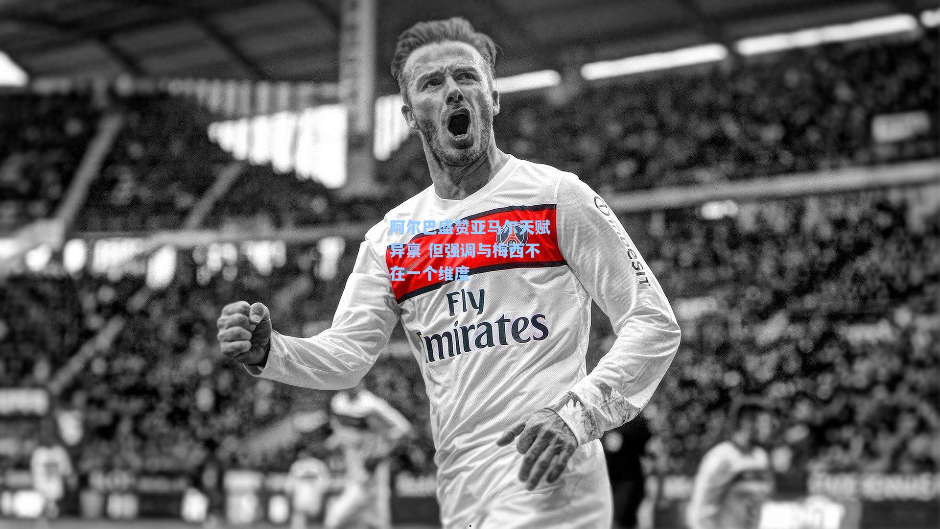 阿尔巴盛赞亚马尔天赋异禀 但强调与梅西不在一个维度