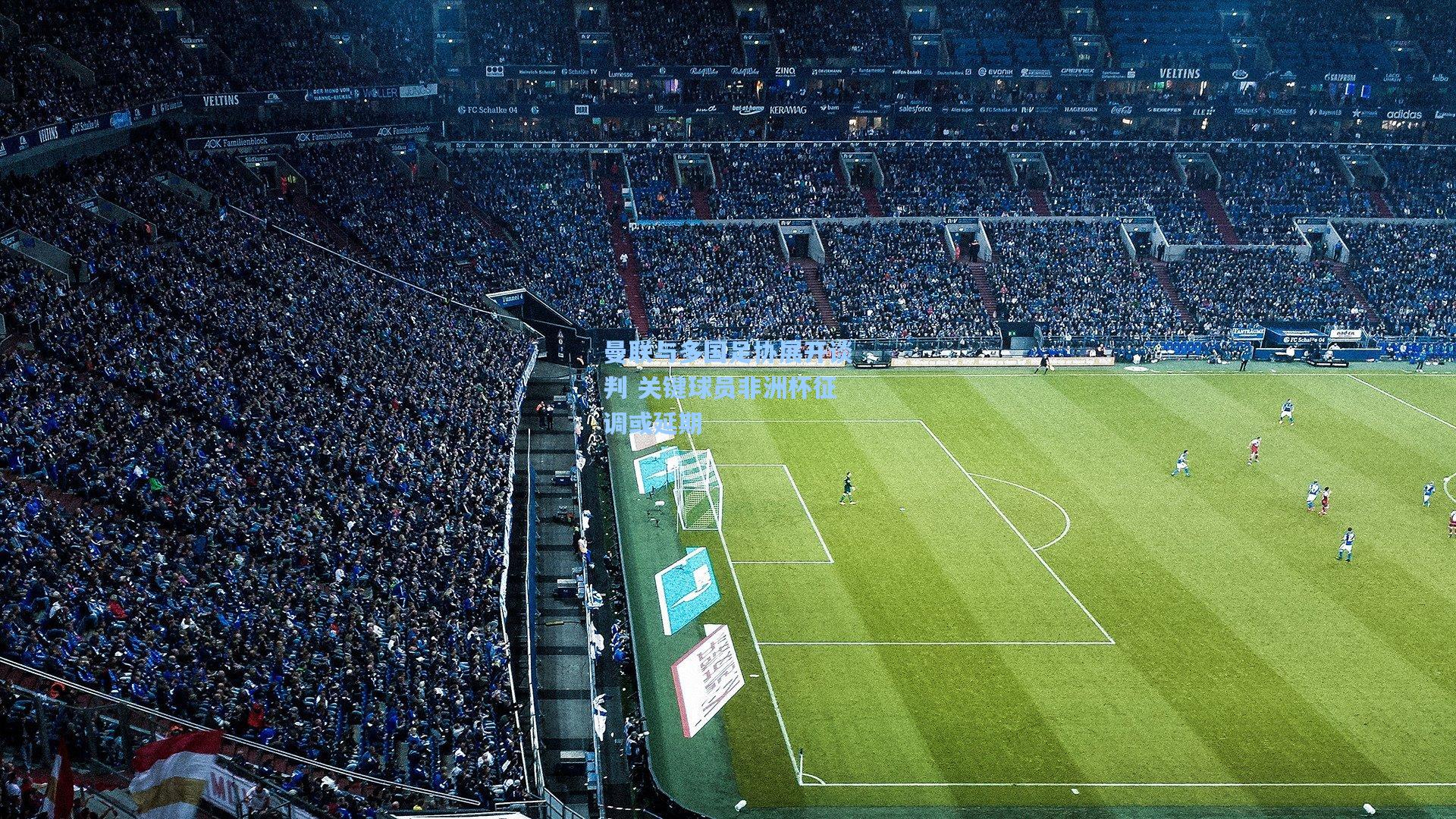 曼联与多国足协展开谈判 关键球员非洲杯征调或延期