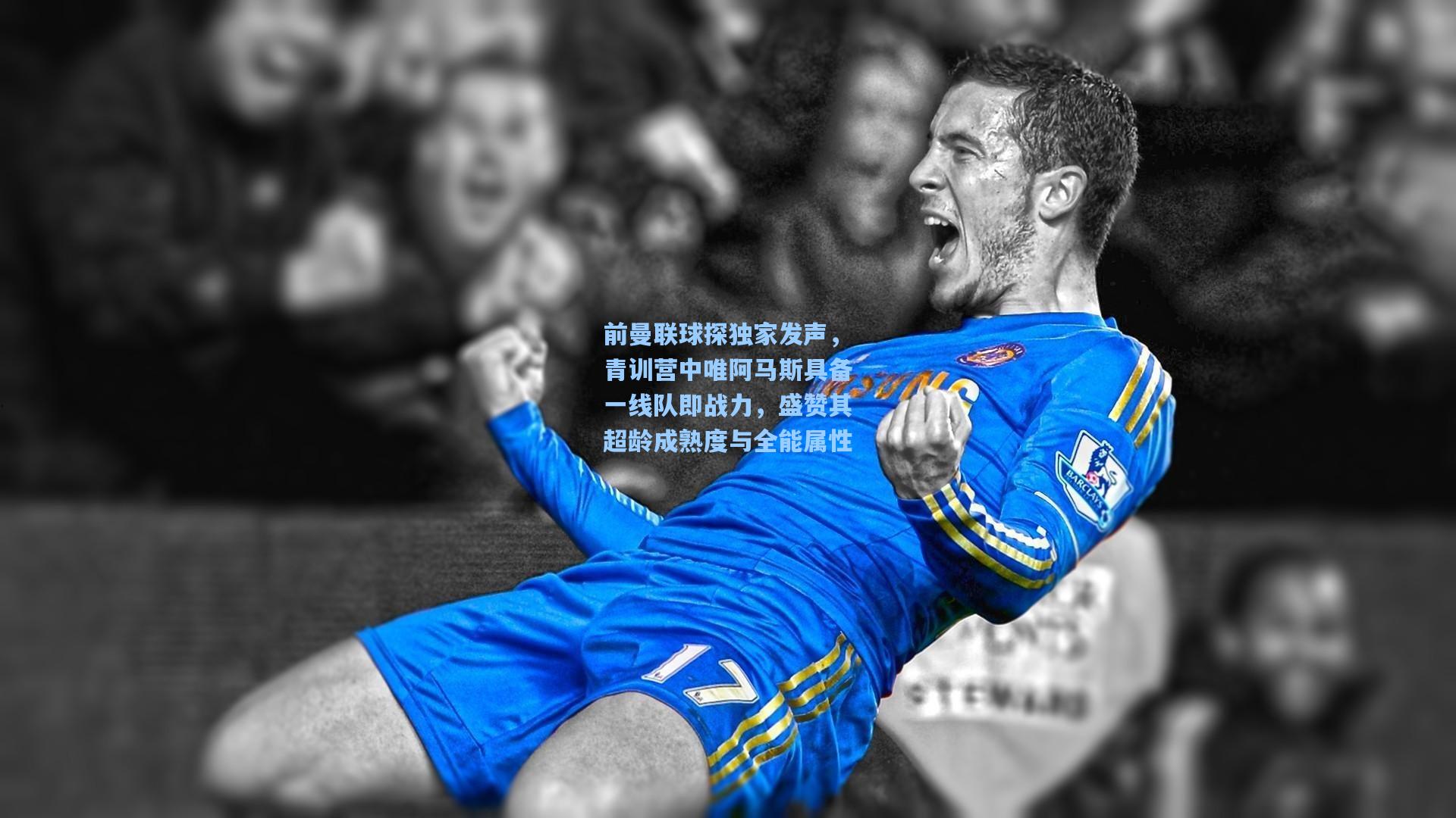 前曼联球探独家发声，青训营中唯阿马斯具备一线队即战力，盛赞其超龄成熟度与全能属性