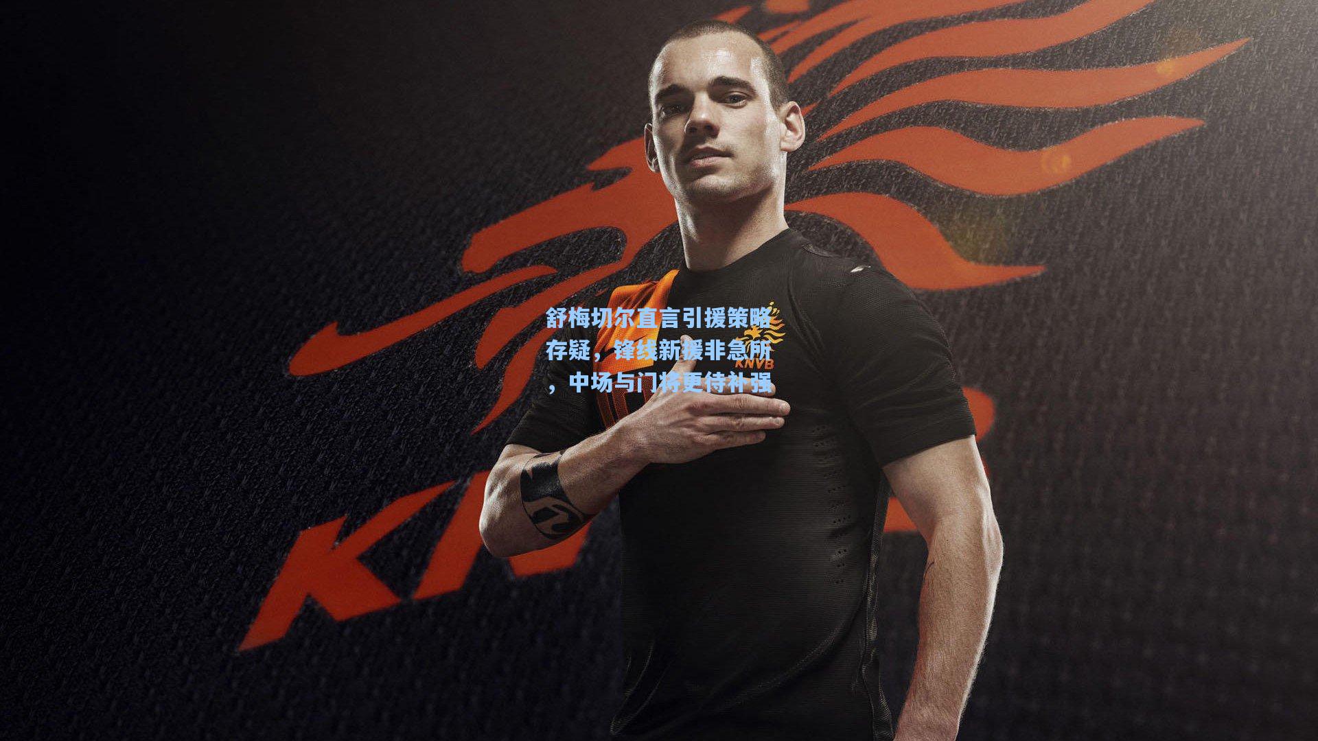 舒梅切尔直言引援策略存疑，锋线新援非急所，中场与门将更待补强