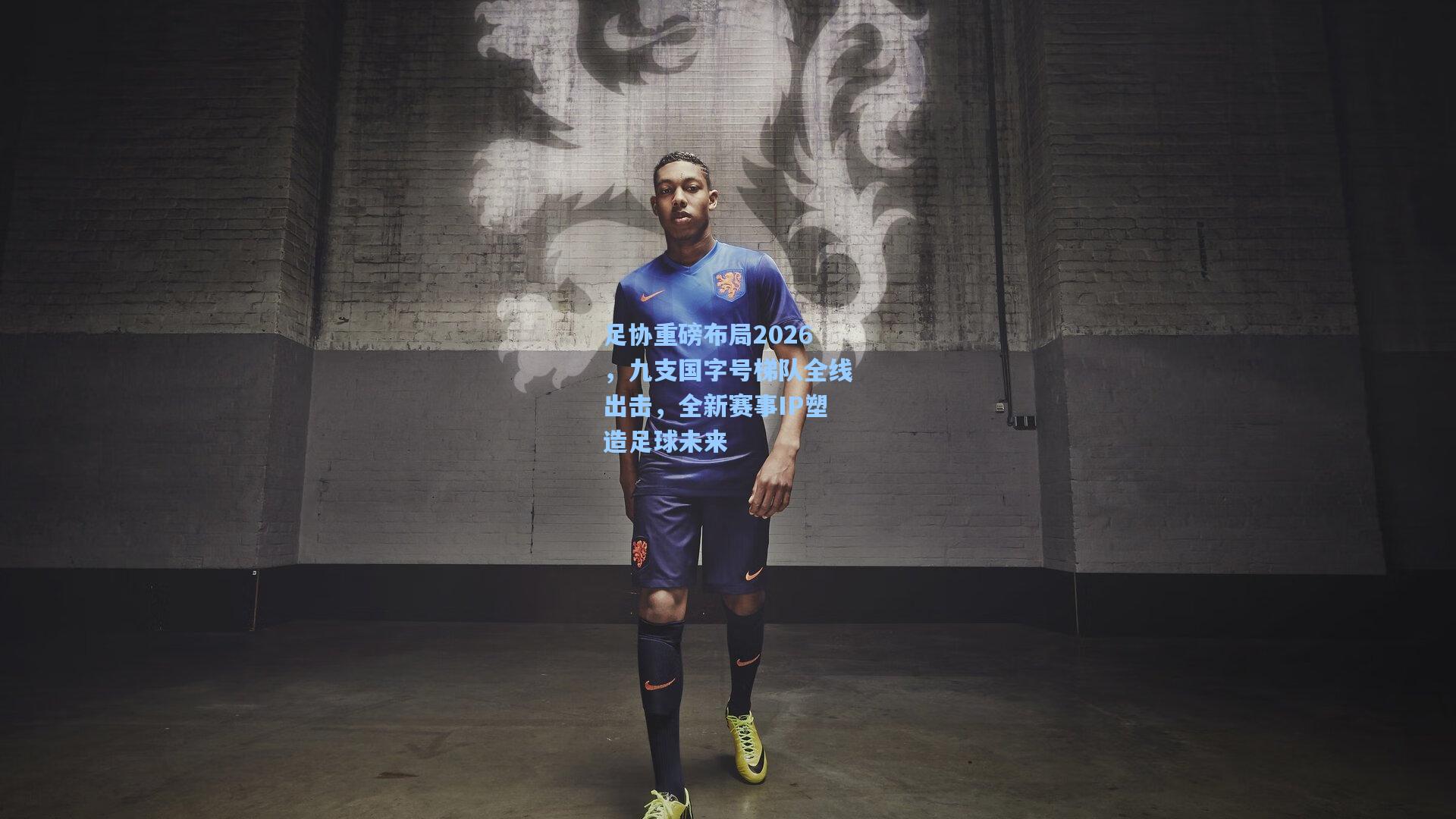 足协重磅布局2026，九支国字号梯队全线出击，全新赛事IP塑造足球未来