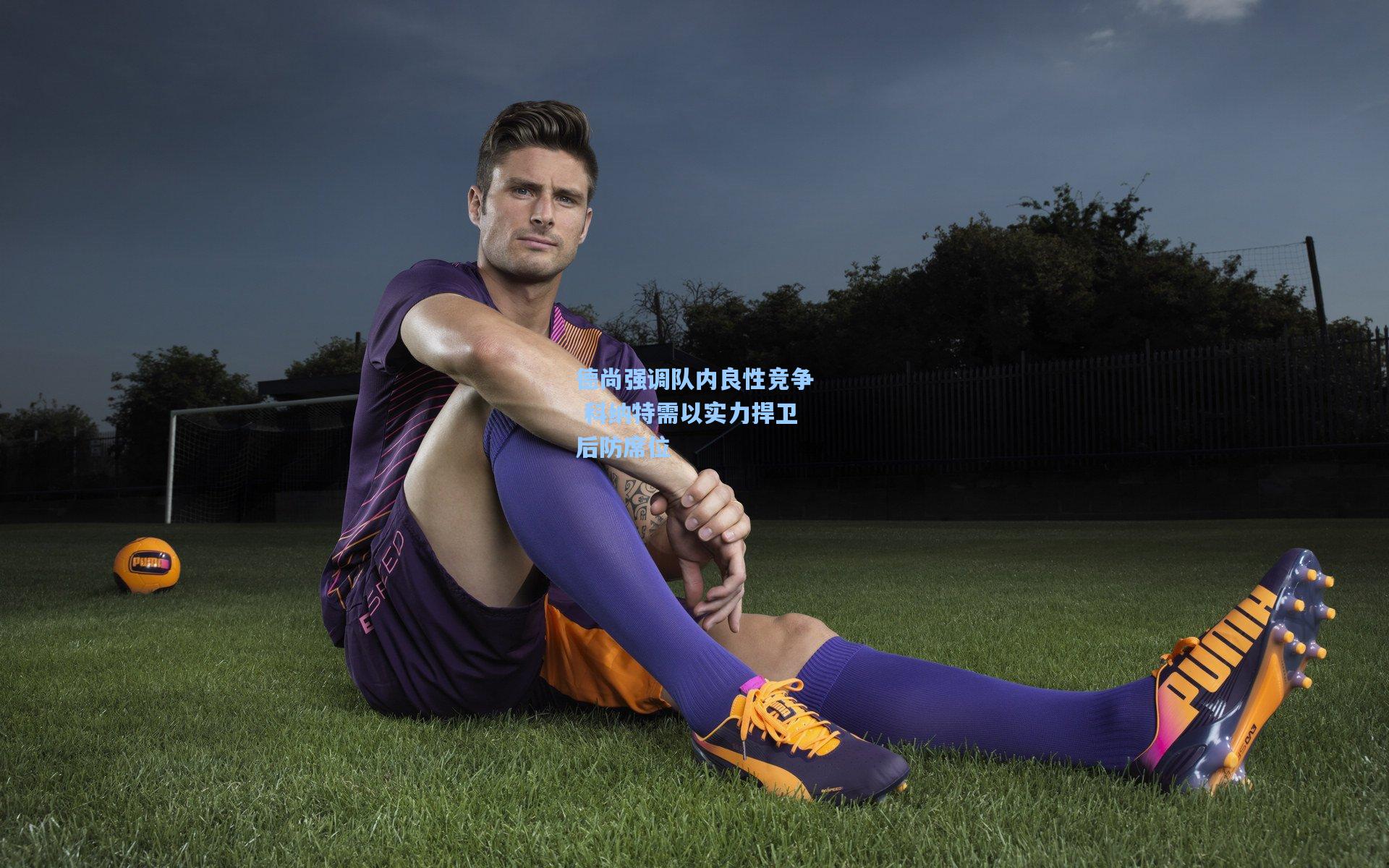 德尚强调队内良性竞争 科纳特需以实力捍卫后防席位