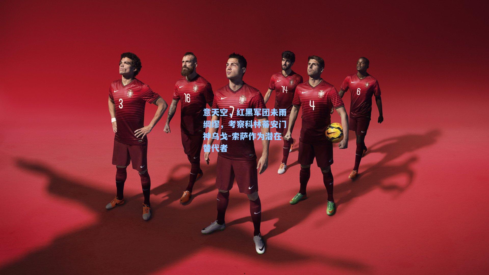 意天空，红黑军团未雨绸缪，考察科林蒂安门神乌戈-索萨作为潜在替代者